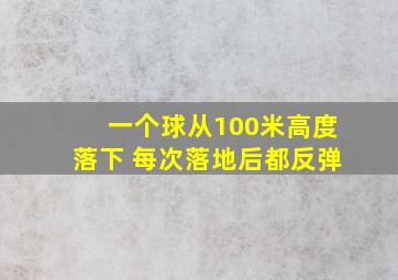 一个球从100米高度落下 每次落地后都反弹